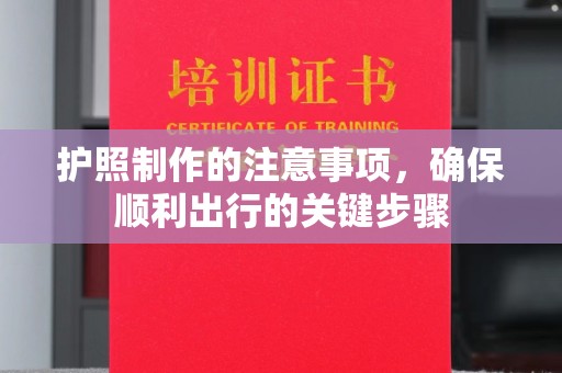 改则护照制作的注意事项，确保顺利出行的关键步骤